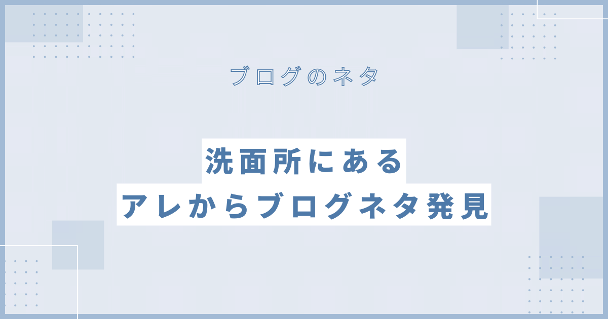 洗面所にあるあれからブログネタ発見