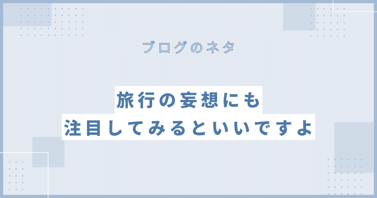 旅行の妄想にも注目してみるといいですよ