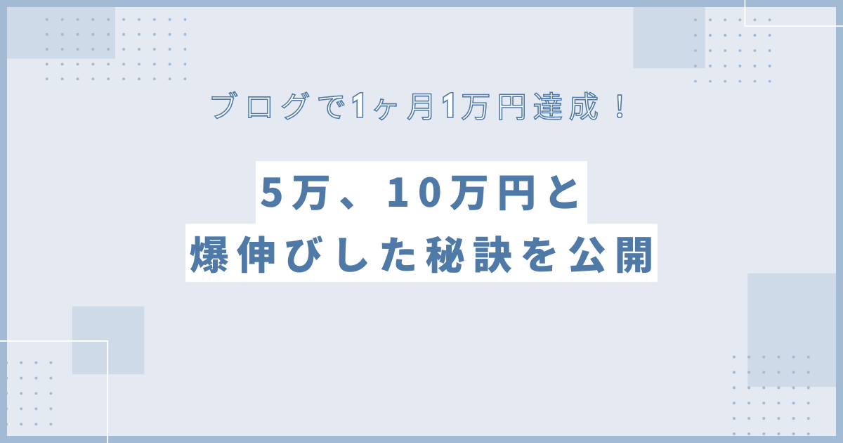 ブログで1ヶ月1万円達成！その後も5万、10万円と爆伸びした秘訣を公開