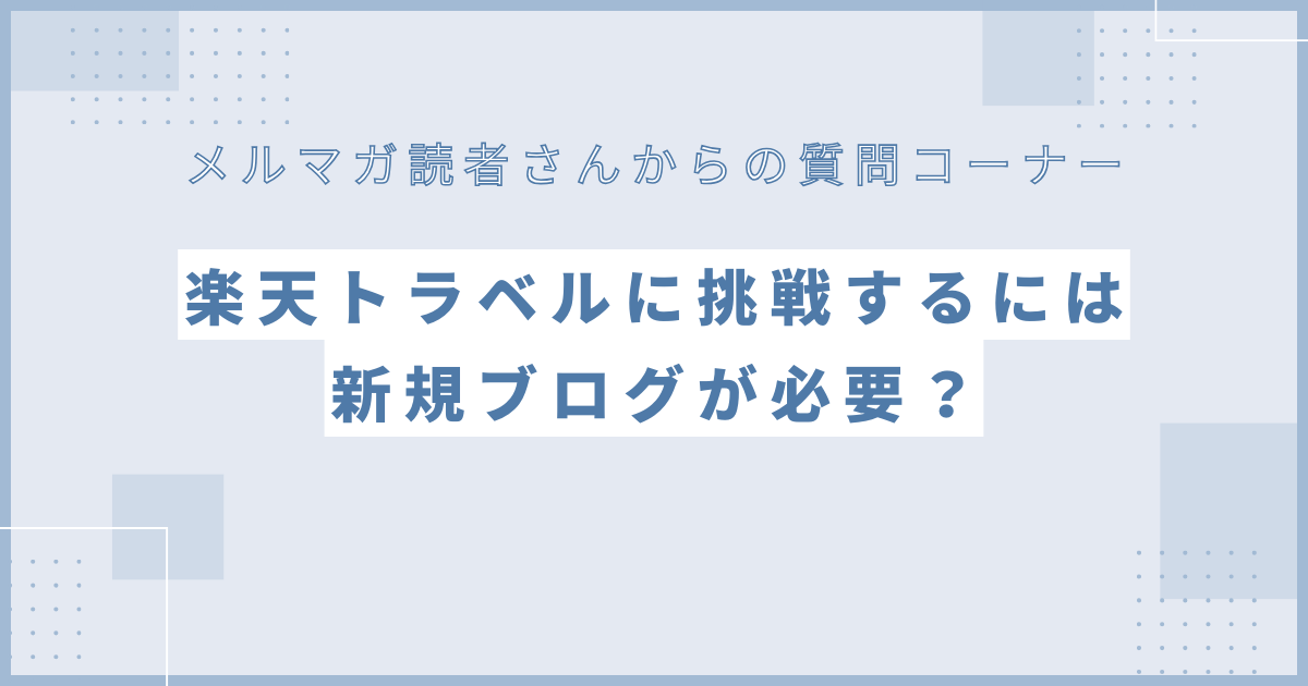 ブログで楽天トラベルに挑戦するには新規ブログが必要？読者さんからの質問に回答します